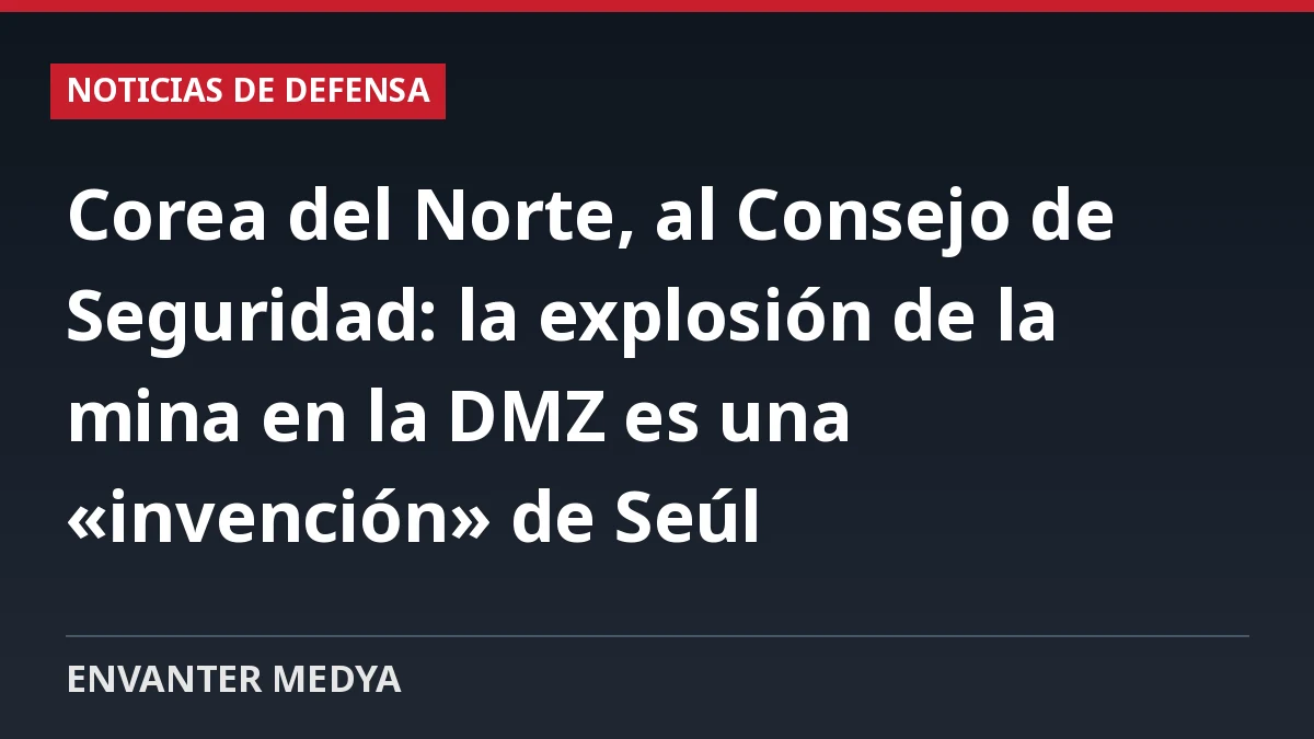 Corea del Norte, al Consejo de Seguridad: la explosión de la mina en la DMZ es una «invención» de Seúl