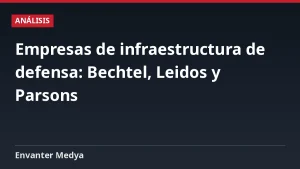Empresas de infraestructura de defensa: Bechtel, Leidos y Parsons