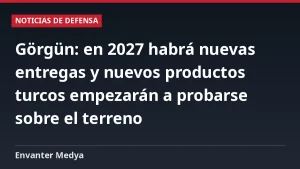 Görgün: en 2027 habrá nuevas entregas y nuevos productos turcos empezarán a probarse sobre el terreno