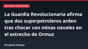 La Guardia Revolucionaria afirma que dos superpetroleros arden tras chocar con minas navales en el estrecho de Ormuz