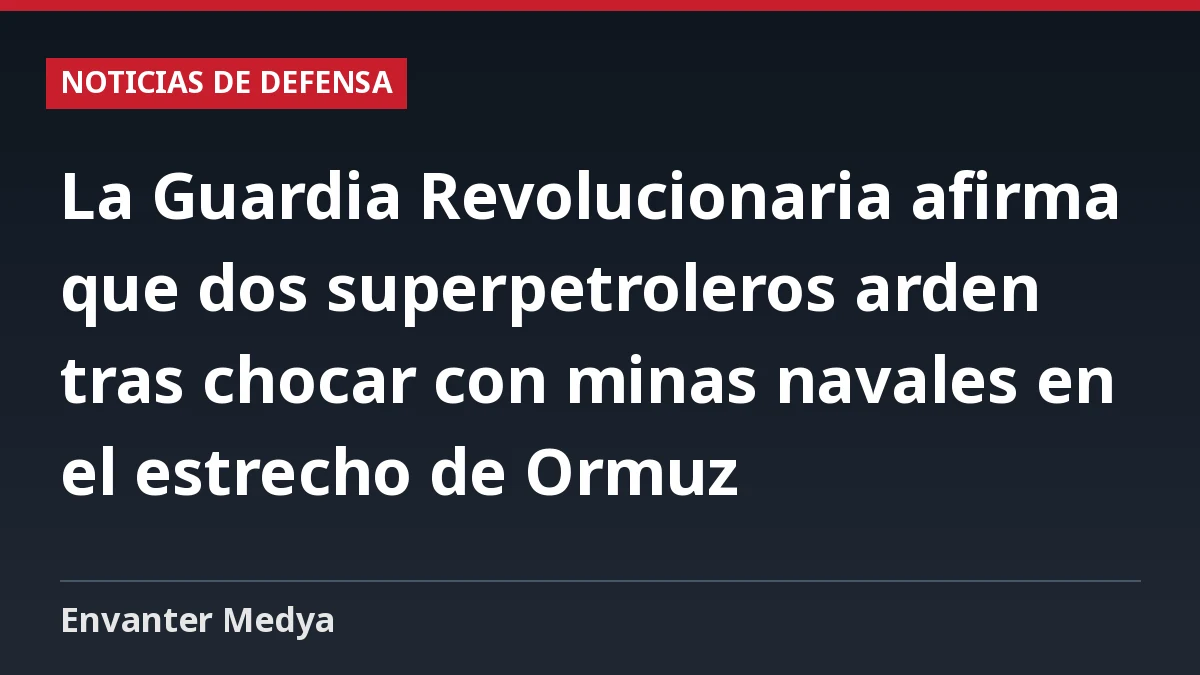 La Guardia Revolucionaria afirma que dos superpetroleros arden tras chocar con minas navales en el estrecho de Ormuz