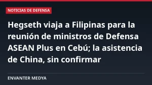 Hegseth viaja a Filipinas para la reunión de ministros de Defensa ASEAN Plus en Cebú; la asistencia de China, sin confirmar