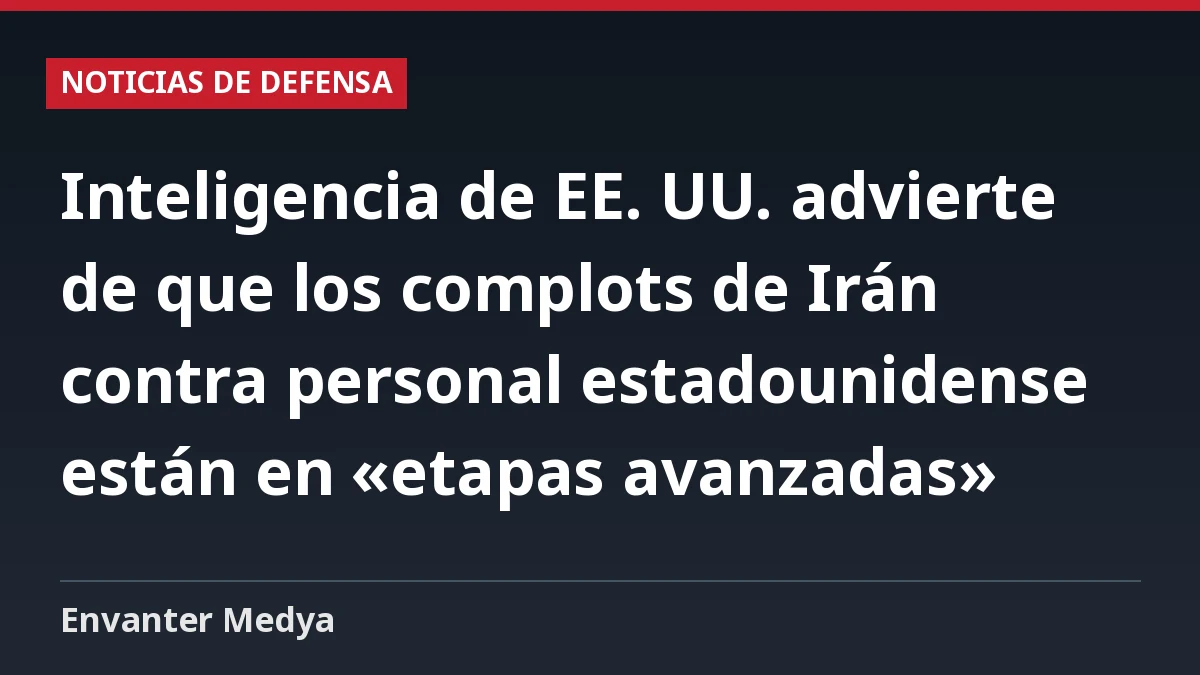 Inteligencia de EE. UU. advierte de que los complots de Irán contra personal estadounidense están en «etapas avanzadas»