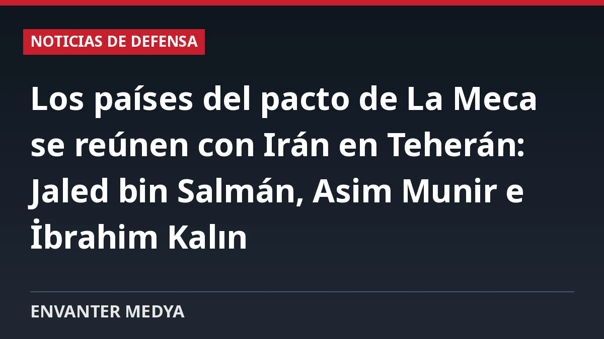 Los países del pacto de La Meca se reúnen con Irán en Teherán: Jaled bin Salmán, Asim Munir e İbrahim Kalın