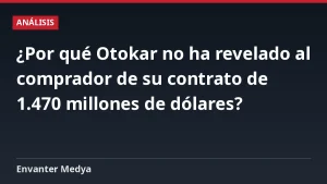 ¿Por qué Otokar no ha revelado al comprador de su contrato de 1.470 millones de dólares?