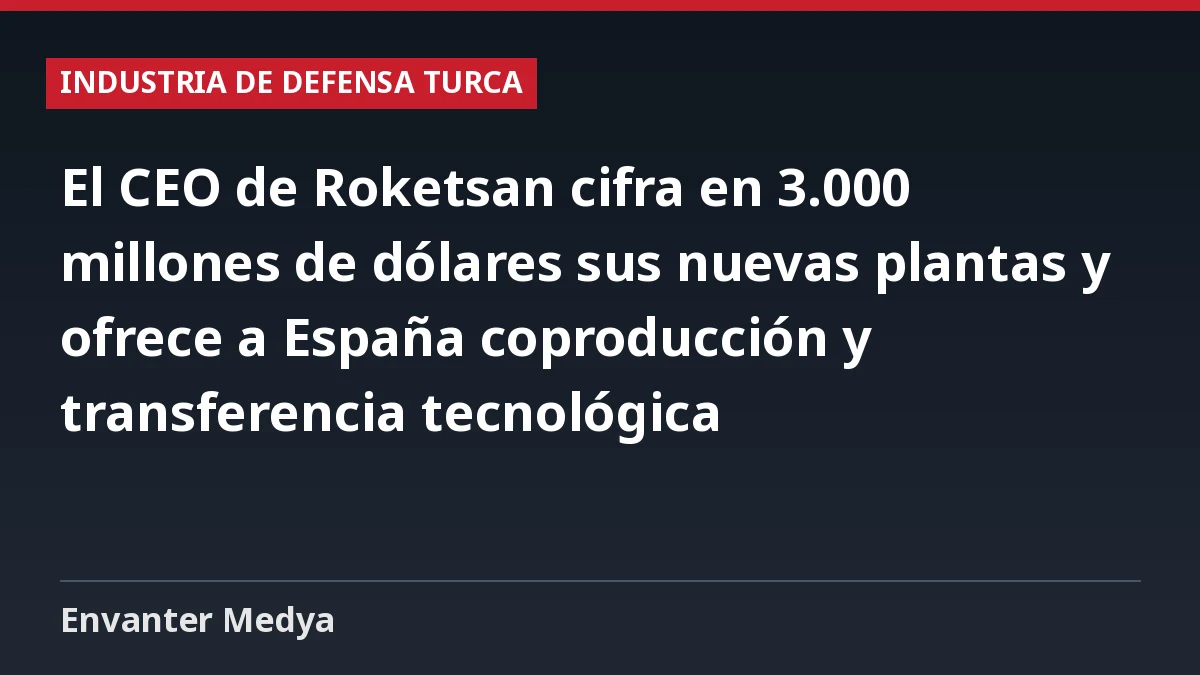 El CEO de Roketsan cifra en 3.000 millones de dólares sus nuevas plantas y ofrece a España coproducción y transferencia tecnológica