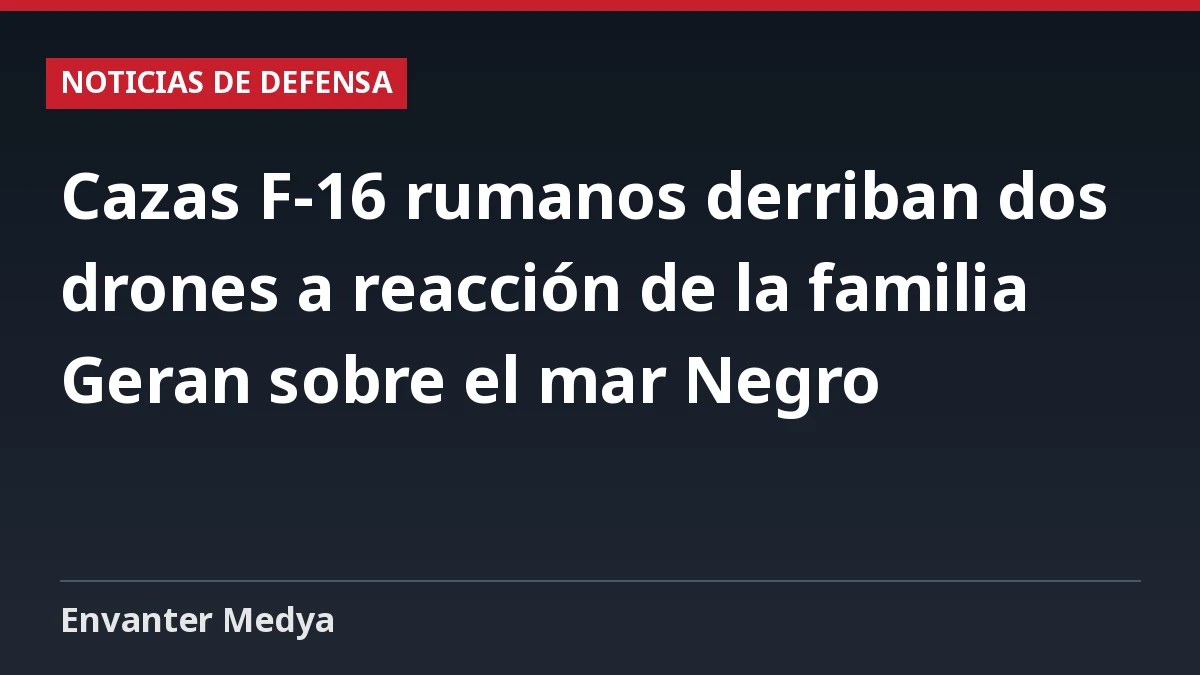Cazas F-16 rumanos derriban dos drones a reacción de la familia Geran sobre el mar Negro