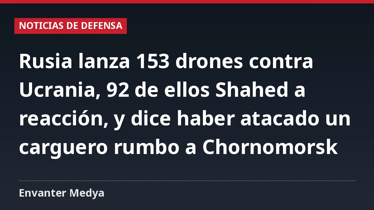 Rusia lanza 153 drones contra Ucrania, 92 de ellos Shahed a reacción, y dice haber atacado un carguero rumbo a Chornomorsk