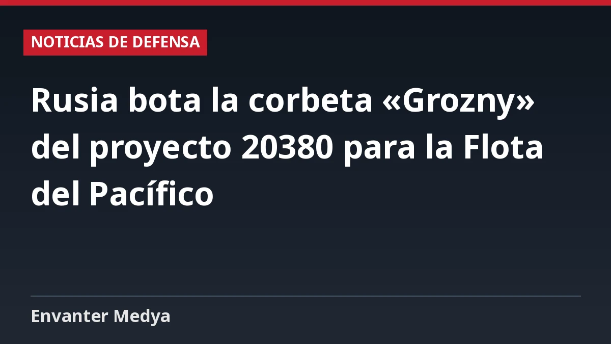 Rusia bota la corbeta «Grozny» del proyecto 20380 para la Flota del Pacífico