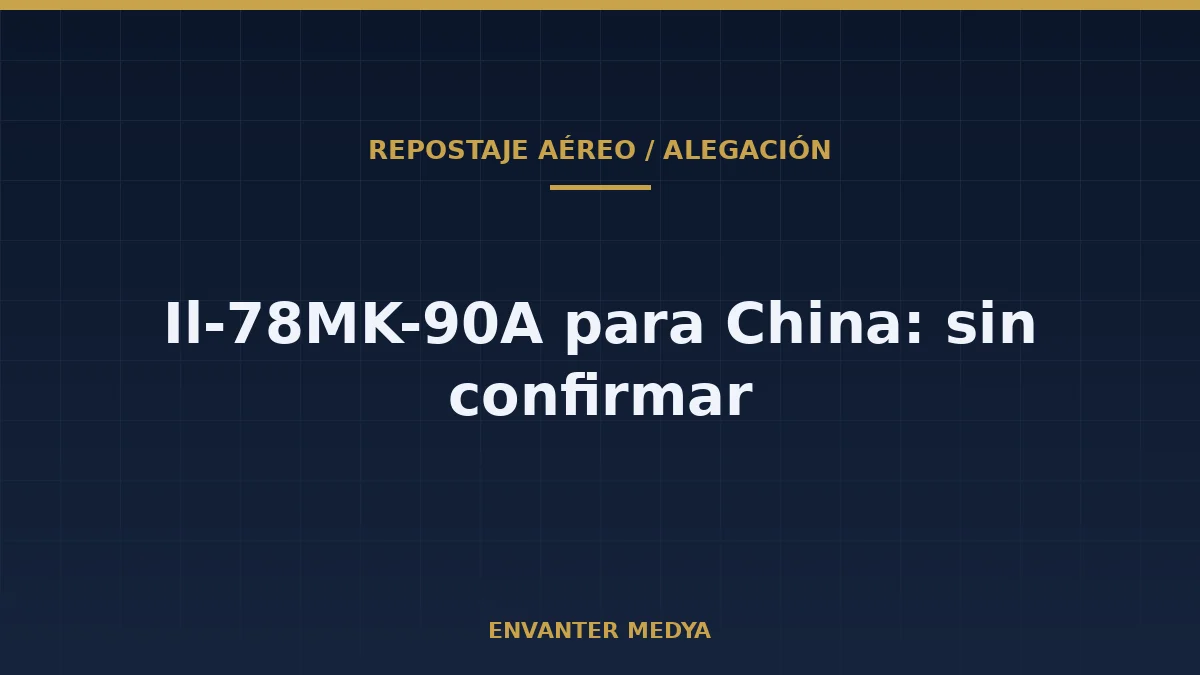 Cisternas Il-78MK-90A para China: lo que está confirmado y lo que no