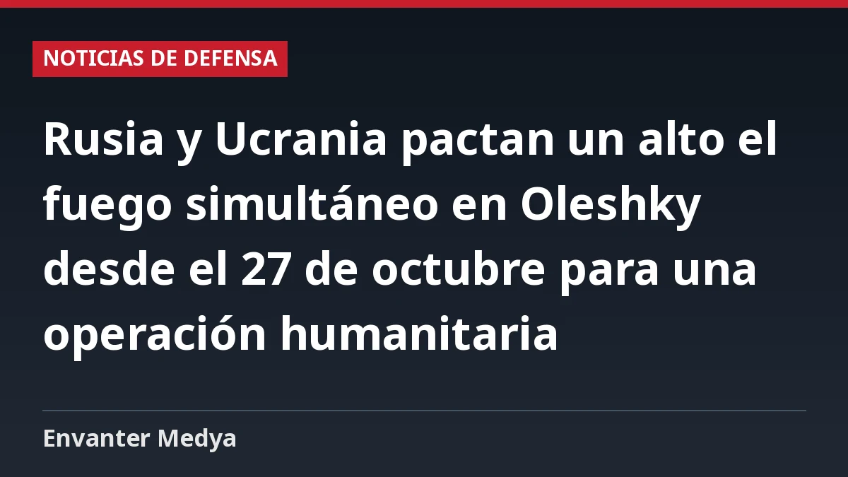 Rusia y Ucrania pactan un alto el fuego simultáneo en Oleshky desde el 27 de octubre para una operación humanitaria