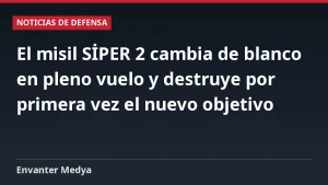 El misil SİPER 2 cambia de blanco en pleno vuelo y destruye por primera vez el nuevo objetivo