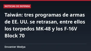 Taiwán: tres programas de armas de EE. UU. se retrasan, entre ellos los torpedos MK-48 y los F-16V Block 70