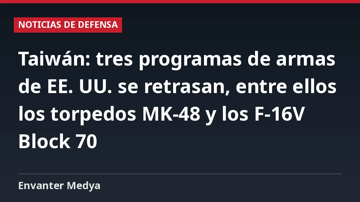 Taiwán: tres programas de armas de EE. UU. se retrasan, entre ellos los torpedos MK-48 y los F-16V Block 70
