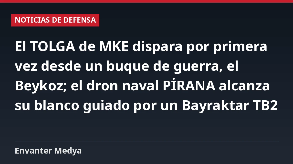 El TOLGA de MKE dispara por primera vez desde un buque de guerra, el Beykoz; el dron naval PİRANA alcanza su blanco guiado por un Bayraktar TB2
