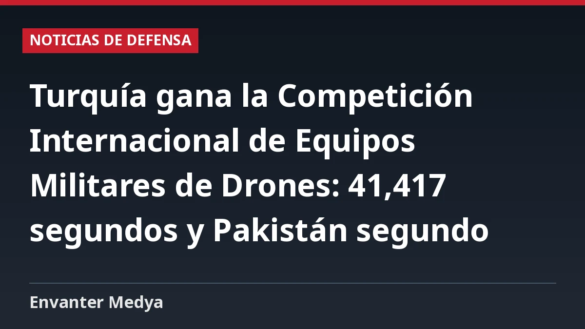 Turquía gana la Competición Internacional de Equipos Militares de Drones: 41,417 segundos y Pakistán segundo