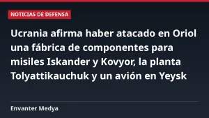 Ucrania afirma haber atacado en Oriol una fábrica de componentes para misiles Iskander y Kovyor, la planta Tolyattikauchuk y un avión en Yeysk