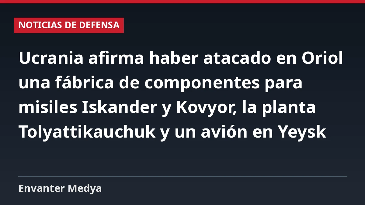 Ucrania afirma haber atacado en Oriol una fábrica de componentes para misiles Iskander y Kovyor, la planta Tolyattikauchuk y un avión en Yeysk 1 Ucrania afirma haber atacado en Oriol una fábrica de componentes para misiles Iskander y Kovyor, la planta Tolyattikauchuk y un avión en Yeysk