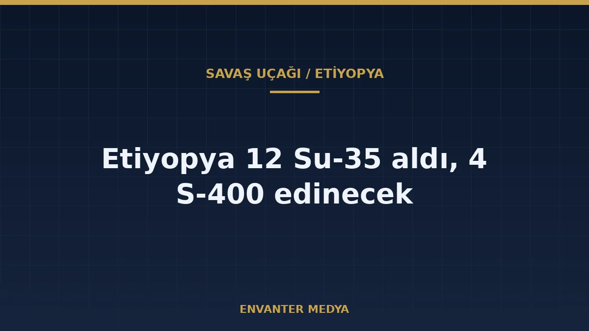 Etiyopya 12 Su-35 Aldı, 4 S-400 Bataryası Edinecek