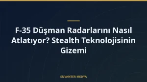 F-35 Düşman Radarlarını Nasıl Atlatıyor? Stealth Teknolojisinin Gizemi