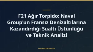 F21 Ağır Torpido: Naval Group’un Fransız Denizaltılarına Kazandırdığı Sualtı Üstünlüğü ve Teknik Analizi
