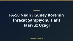FA-50 Nedir? Güney Kore’nin İhracat Şampiyonu Hafif Taarruz Uçağı