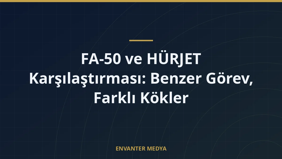 FA-50 ve HÜRJET Karşılaştırması: Benzer Görev, Farklı Kökler