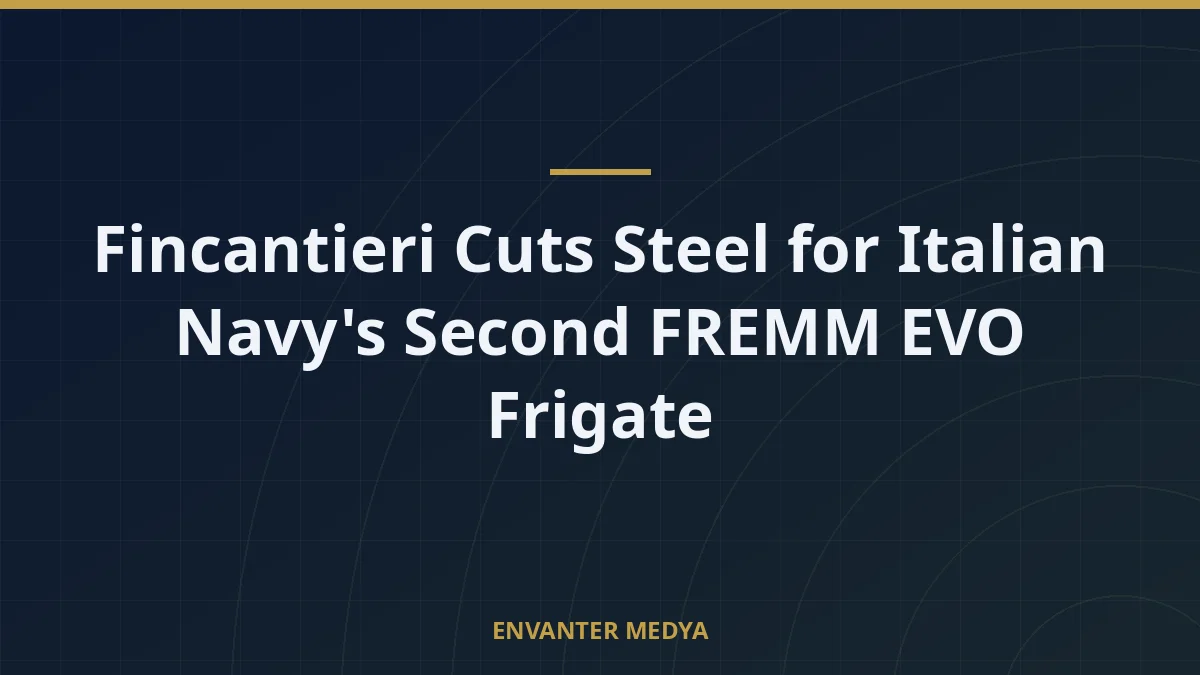 Fincantieri Cuts Steel for Italian Navy’s Second FREMM EVO Frigate
