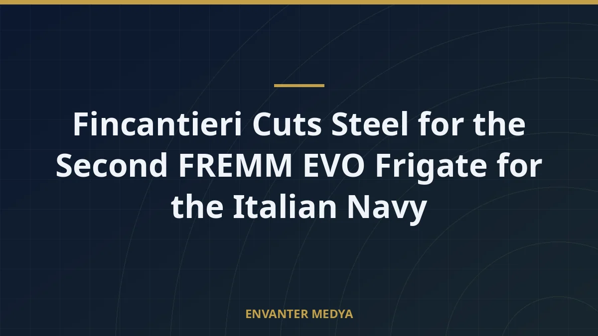 Fincantieri Cuts Steel for the Second FREMM EVO Frigate for the Italian Navy