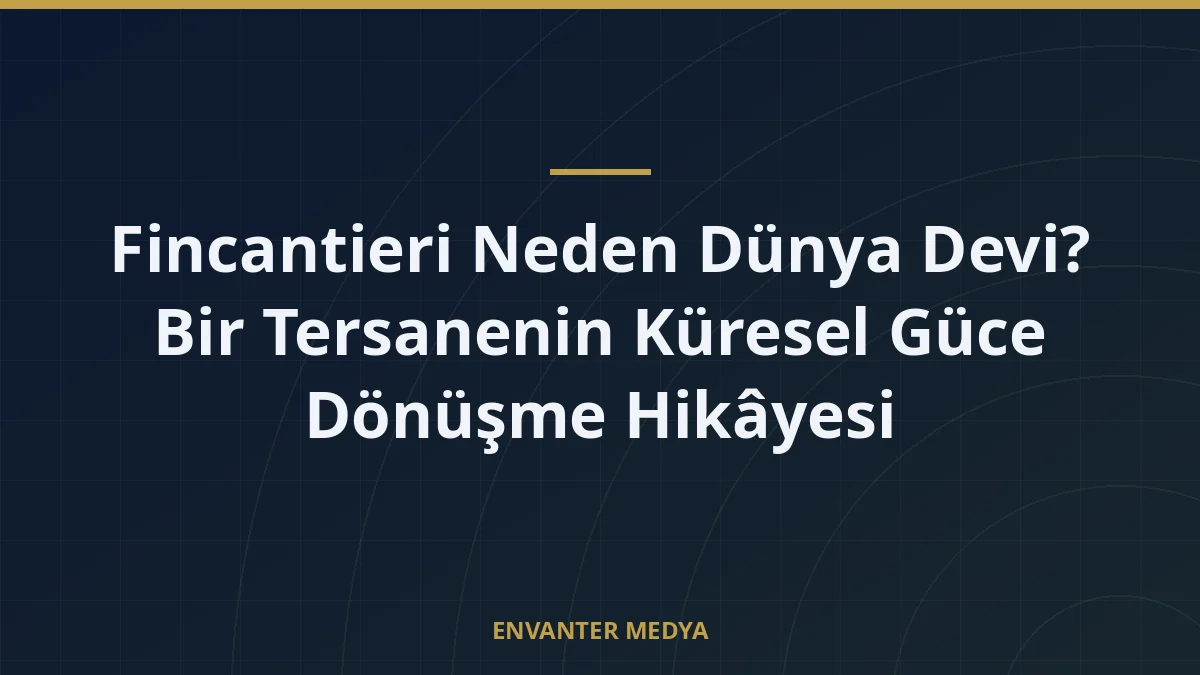 Fincantieri Neden Dünya Devi? Bir Tersanenin Küresel Güce Dönüşme Hikâyesi 1 Fincantieri Neden Dünya Devi? Bir Tersanenin Küresel Güce Dönüşme Hikâyesi