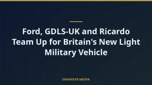 Ford, GDLS-UK and Ricardo Team Up for Britain’s New Light Military Vehicle
