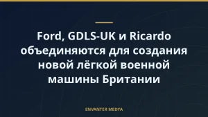 Ford, GDLS-UK и Ricardo объединяются для создания новой лёгкой военной машины Британии