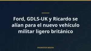 Ford, GDLS-UK y Ricardo se alían para el nuevo vehículo militar ligero británico