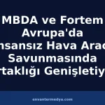 MBDA-Fortem Ortaklığı Genişliyor: Avrupa’ya 2. Dron Avcısı