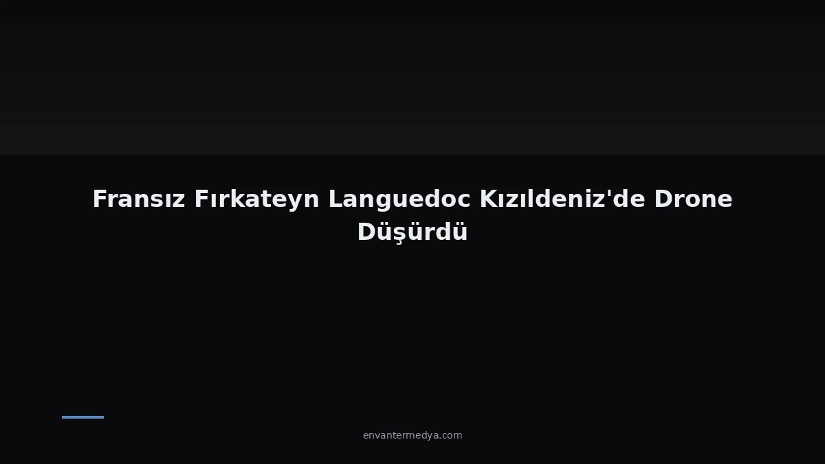 Kızıldeniz’de Dron Düşürüldü: Fransız Fırkateyni Languedoc, Champs-Élysées Konteyner Gemisini Korudu