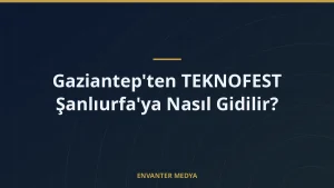 Gaziantep’ten TEKNOFEST Şanlıurfa’ya Nasıl Gidilir?