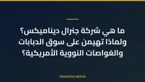 ما هي شركة جنرال ديناميكس؟ ولماذا تهيمن على سوق الدبابات والغواصات النووية الأمريكية؟