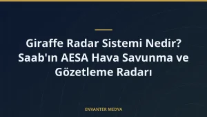 Giraffe Radar Sistemi Nedir? Saab’ın AESA Hava Savunma ve Gözetleme Radarı
