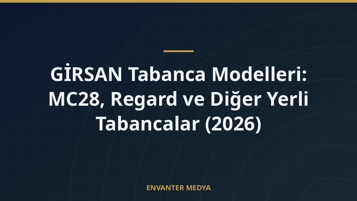 GİRSAN Tabanca Modelleri: MC28, Regard ve Diğer Yerli Tabancalar (2026)