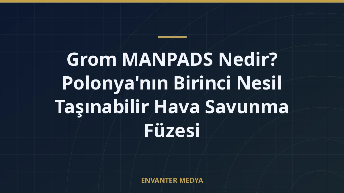 Grom MANPADS Nedir? Polonya’nın Birinci Nesil Taşınabilir Hava Savunma Füzesi