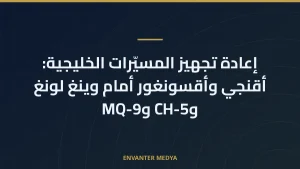 إعادة تجهيز المسيّرات الخليجية: أقنجي وأقسونغور أمام وينغ لونغ وCH-5 وMQ-9