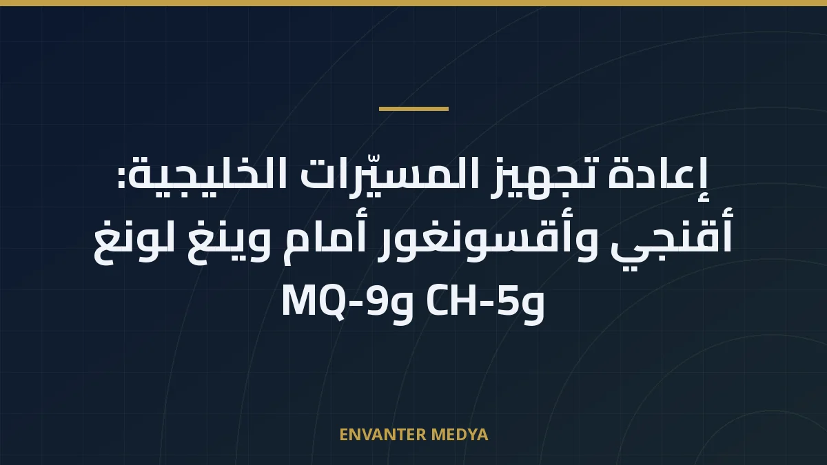 إعادة تجهيز المسيّرات الخليجية: أقنجي وأقسونغور أمام وينغ لونغ وCH-5 وMQ-9