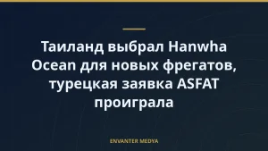 Таиланд выбрал Hanwha Ocean для новых фрегатов, турецкая заявка ASFAT проиграла