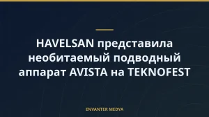 HAVELSAN представила необитаемый подводный аппарат AVISTA на TEKNOFEST