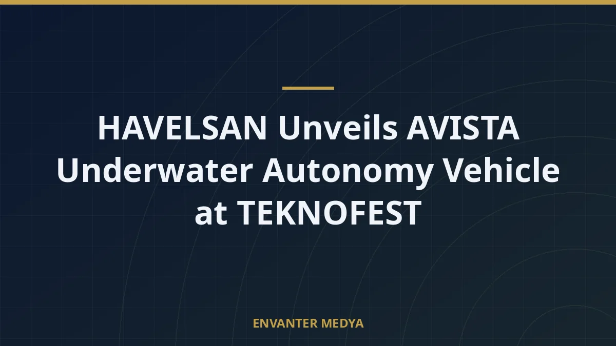 HAVELSAN Unveils AVISTA Underwater Autonomy Vehicle at TEKNOFEST