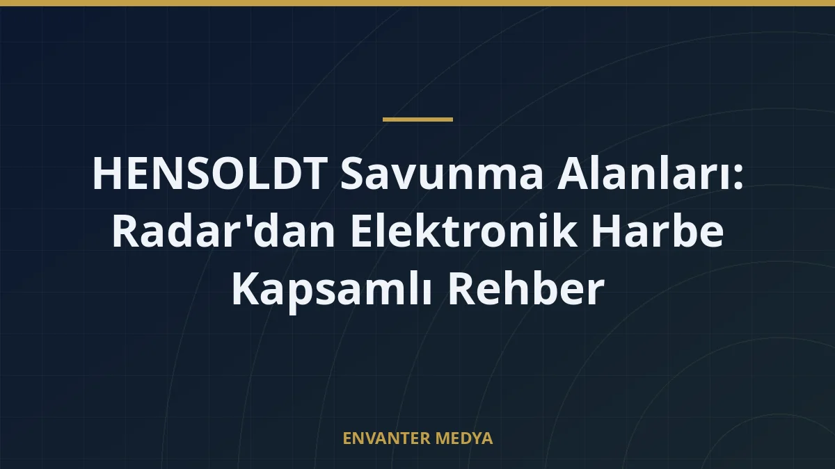 HENSOLDT Savunma Alanları: Radar’dan Elektronik Harbe Kapsamlı Rehber