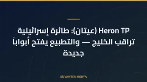 Heron TP (عيتان): طائرة إسرائيلية تراقب الخليج — والتطبيع يفتح أبواباً جديدة