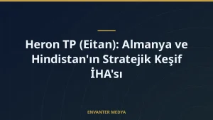 Heron TP (Eitan): Almanya ve Hindistan’ın Stratejik Keşif İHA’sı