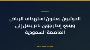 الحوثيون يعلنون استهداف الرياض وينبع: إنذار جوي نادر يصل إلى العاصمة السعودية