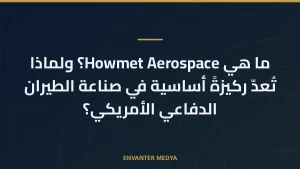 ما هي Howmet Aerospace؟ ولماذا تُعدّ ركيزةً أساسية في صناعة الطيران الدفاعي الأمريكي؟